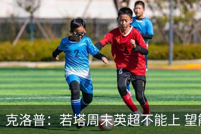 克洛普：若塔周末英超不能上 望能赶上联赛杯决赛