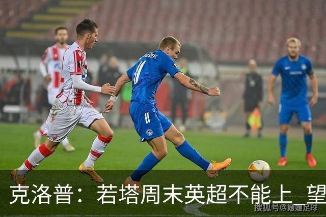 克洛普：若塔周末英超不能上 望能赶上联赛杯决赛