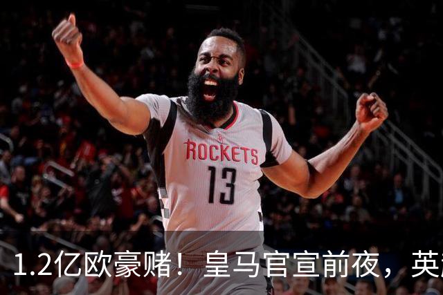 1.2亿欧豪赌！皇马官宣前夜，英超巨星一个点赞让切尔西彻底慌了